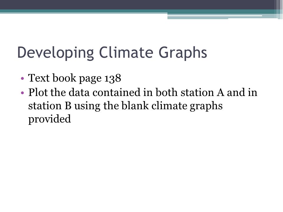 Developing Climate Graphs Text book page 138 Plot the data contained in both station A and in station B using the blank climate graphs provided
