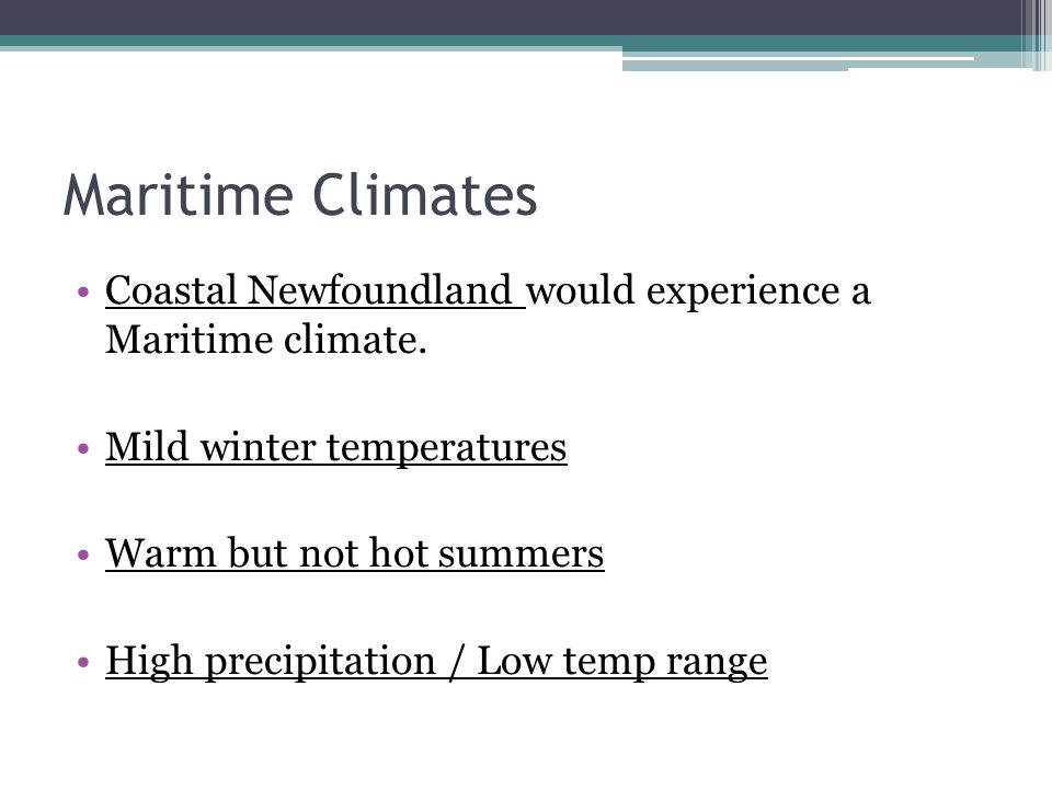 Maritime Climates Coastal Newfoundland would experience a Maritime climate.