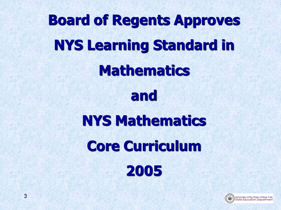 3 Board of Regents Approves NYS Learning Standard in Mathematicsand NYS Mathematics Core Curriculum 2005