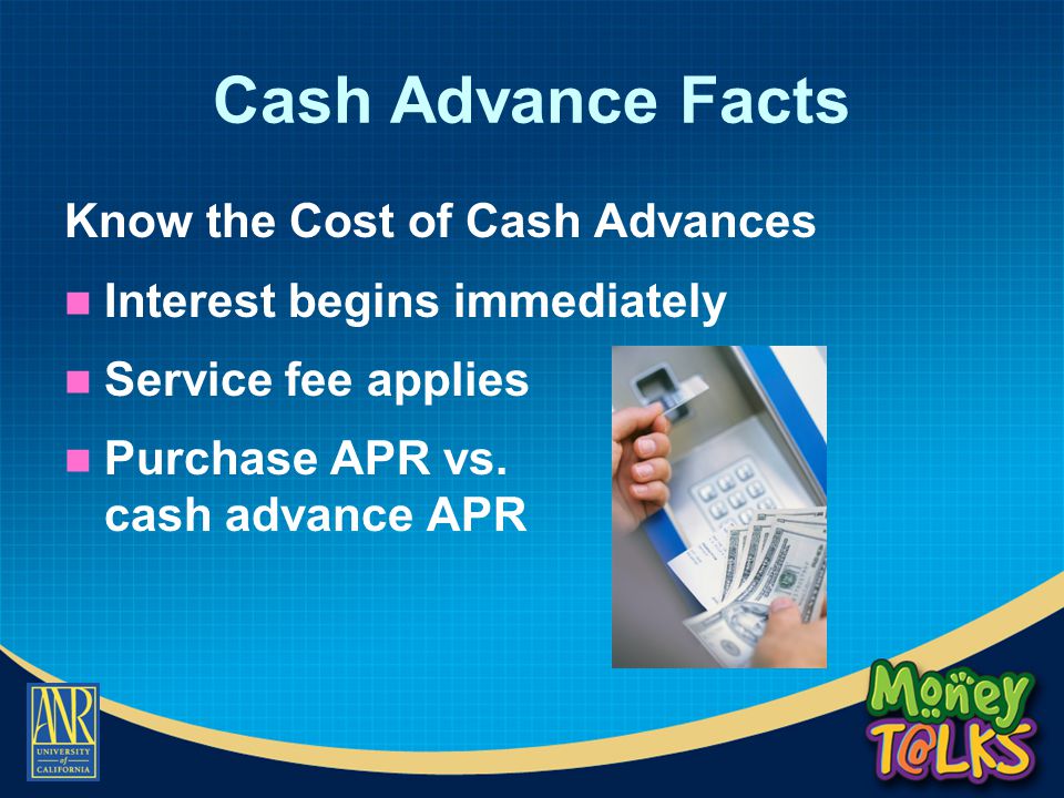 Cash Advance Facts Know the Cost of Cash Advances Interest begins immediately Service fee applies Purchase APR vs.