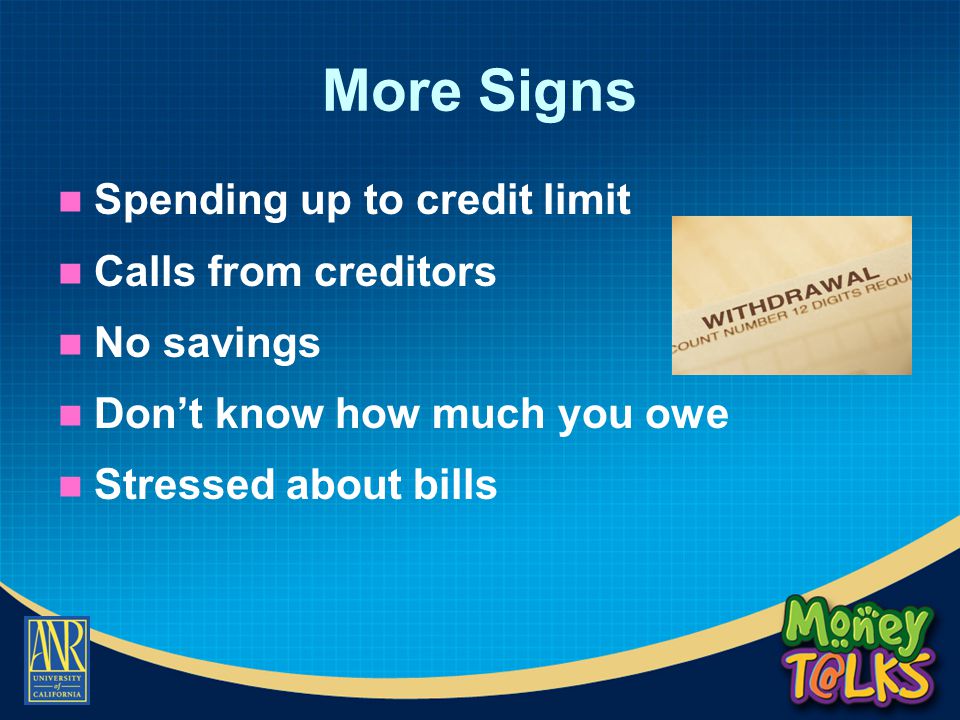More Signs Spending up to credit limit Calls from creditors No savings Don’t know how much you owe Stressed about bills