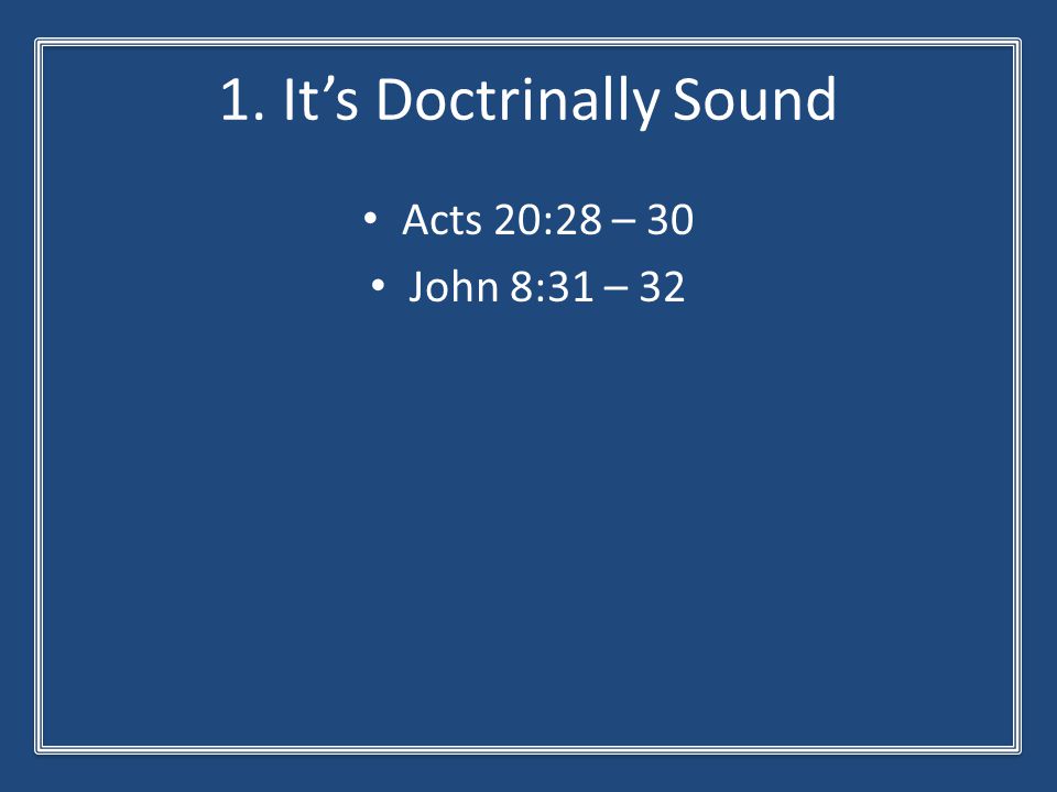 1. It’s Doctrinally Sound Acts 20:28 – 30 John 8:31 – 32