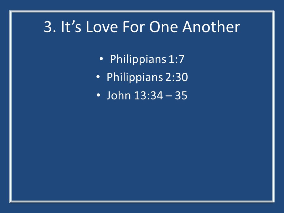 3. It’s Love For One Another Philippians 1:7 Philippians 2:30 John 13:34 – 35