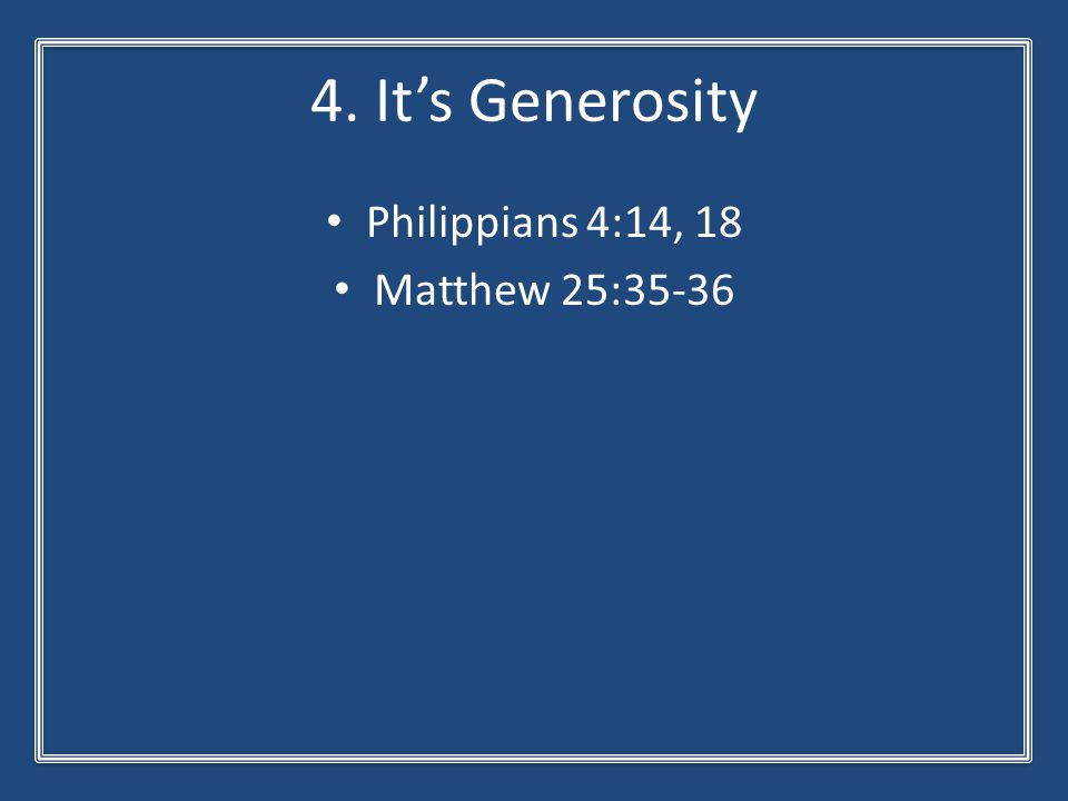 4. It’s Generosity Philippians 4:14, 18 Matthew 25:35-36