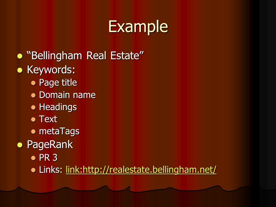 Example Bellingham Real Estate Bellingham Real Estate Keywords: Keywords: Page title Page title Domain name Domain name Headings Headings Text Text metaTags metaTags PageRank PageRank PR 3 PR 3 Links: link:  Links: link: