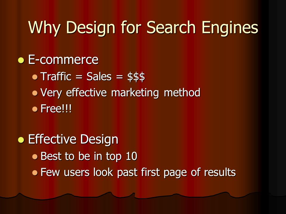Why Design for Search Engines E-commerce E-commerce Traffic = Sales = $$$ Traffic = Sales = $$$ Very effective marketing method Very effective marketing method Free!!.