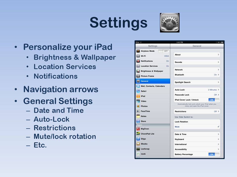 Settings Personalize your iPad Brightness & Wallpaper Location Services Notifications Navigation arrows General Settings – Date and Time – Auto-Lock – Restrictions – Mute/lock rotation – Etc.