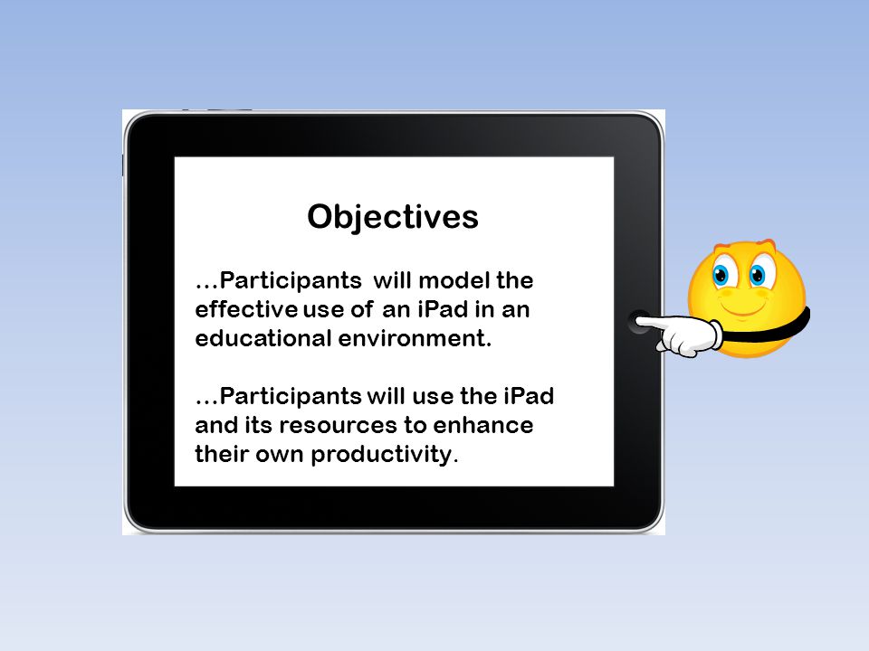 Objectives …Participants will model the effective use of an iPad in an educational environment.