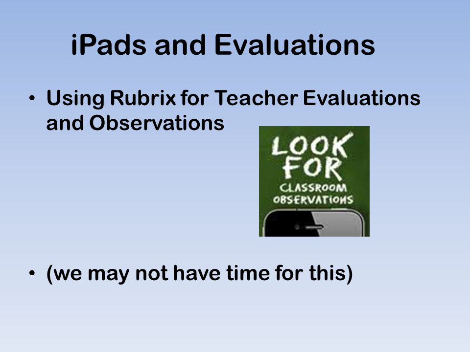 iPads and Evaluations Using Rubrix for Teacher Evaluations and Observations (we may not have time for this)