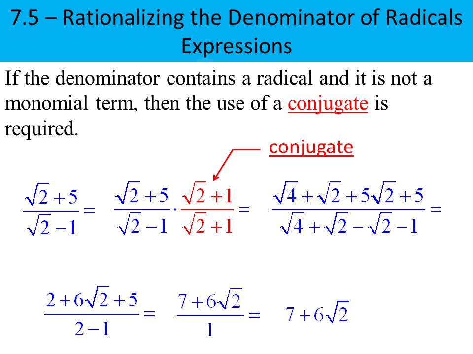 7.5 – Rationalizing the Denominator of Radicals Expressions If the denominator contains a radical and it is not a monomial term, then the use of a conjugate is required.