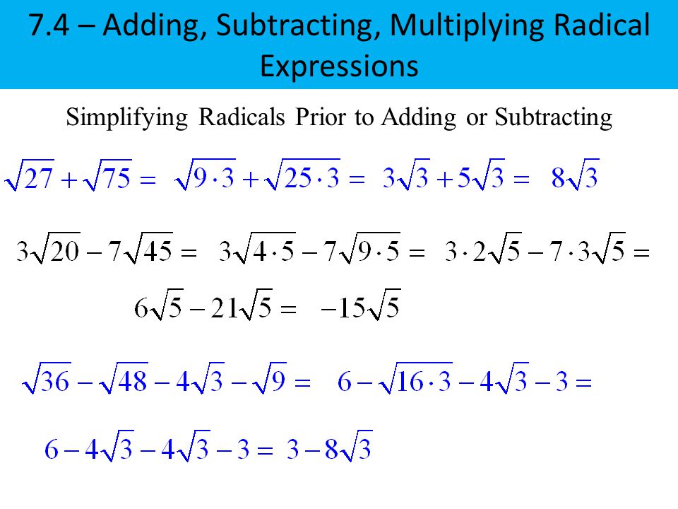 Simplifying Radicals Prior to Adding or Subtracting 7.4 – Adding, Subtracting, Multiplying Radical Expressions