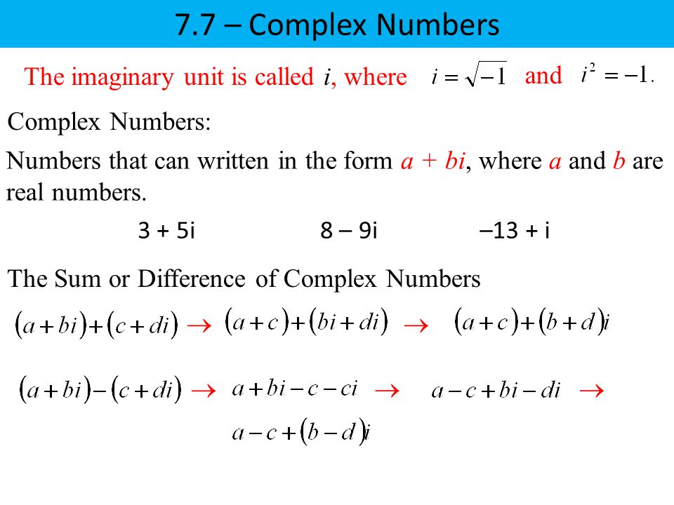 7.7 – Complex Numbers The imaginary unit is called i, where and Complex Numbers:   Numbers that can written in the form a + bi, where a and b are real numbers.