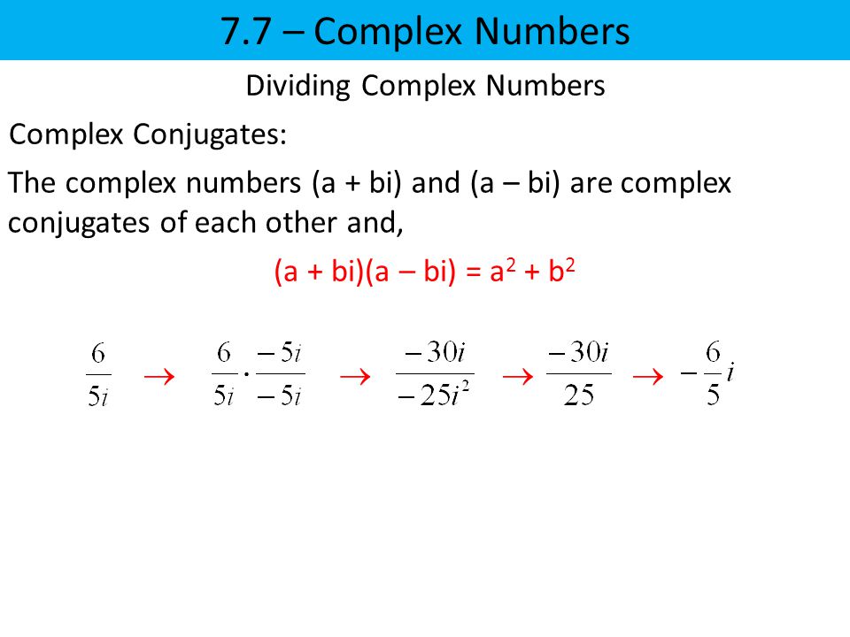7.7 – Complex Numbers  Dividing Complex Numbers Complex Conjugates: The complex numbers (a + bi) and (a – bi) are complex conjugates of each other and, (a + bi)(a – bi) = a 2 + b 2