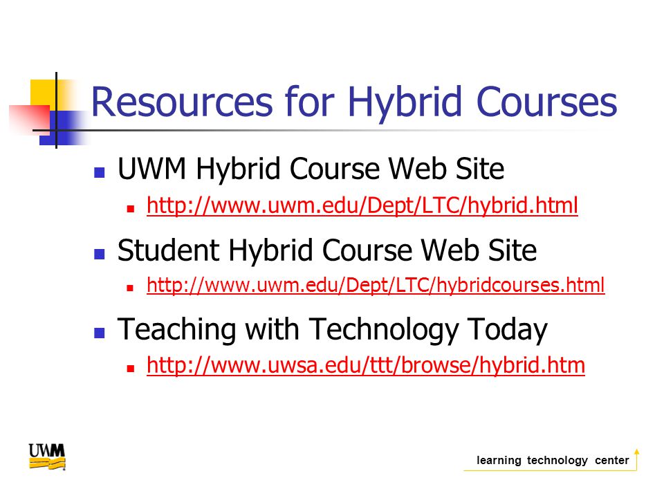 learning technology center Resources for Hybrid Courses UWM Hybrid Course Web Site   Student Hybrid Course Web Site   Teaching with Technology Today