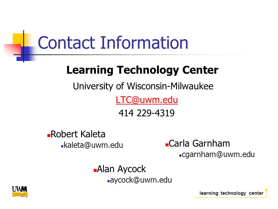 learning technology center Contact Information Learning Technology Center University of Wisconsin-Milwaukee Carla Garnham Alan Aycock Robert Kaleta