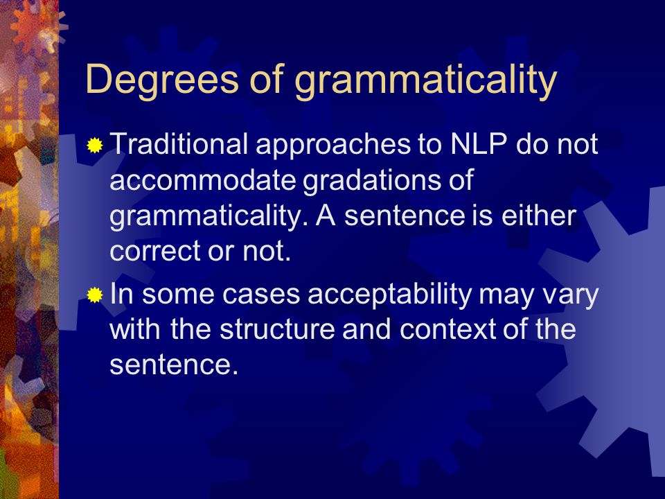 Degrees of grammaticality  Traditional approaches to NLP do not accommodate gradations of grammaticality.