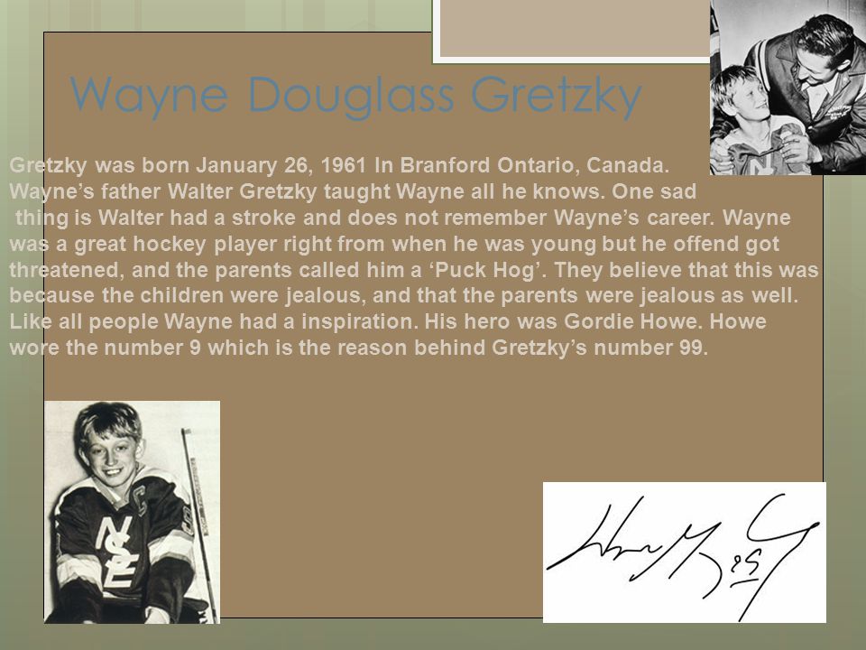 Wayne Douglass Gretzky Gretzky was born January 26, 1961 In Branford Ontario, Canada.