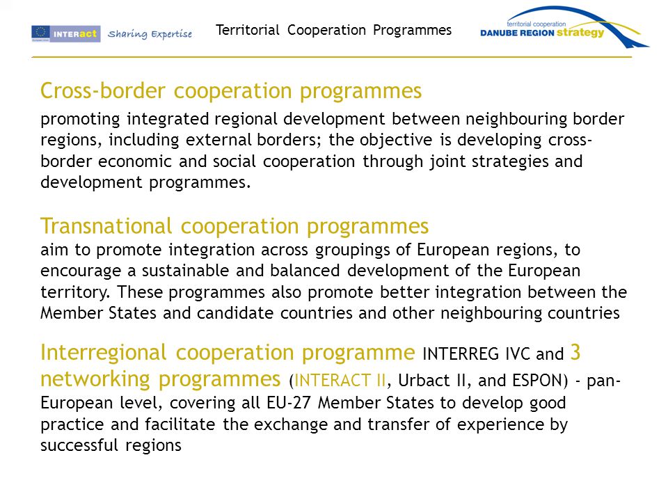 Territorial Cooperation Programmes Cross-border cooperation programmes promoting integrated regional development between neighbouring border regions, including external borders; the objective is developing cross- border economic and social cooperation through joint strategies and development programmes.