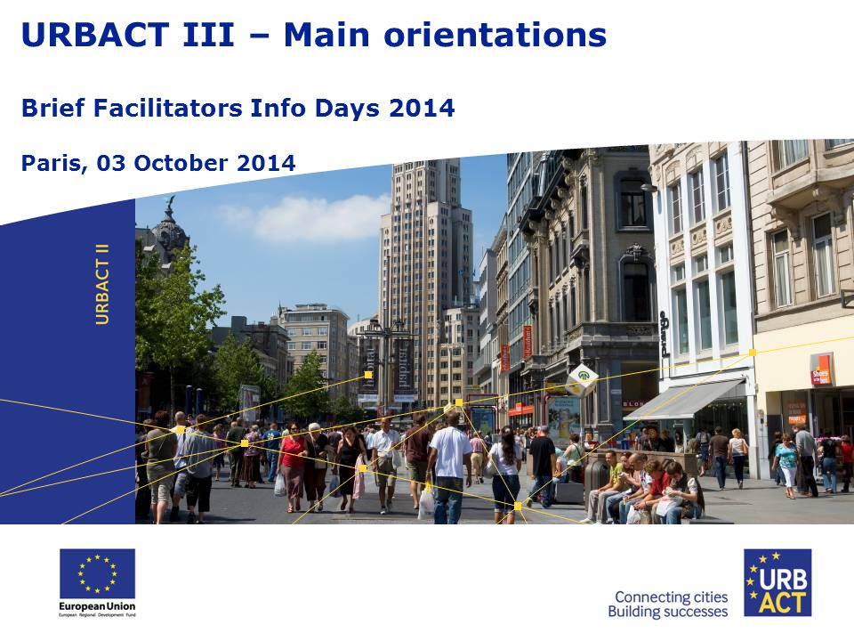 URBACT III – Main orientations Brief Facilitators Info Days 2014 Paris, 03 October 2014