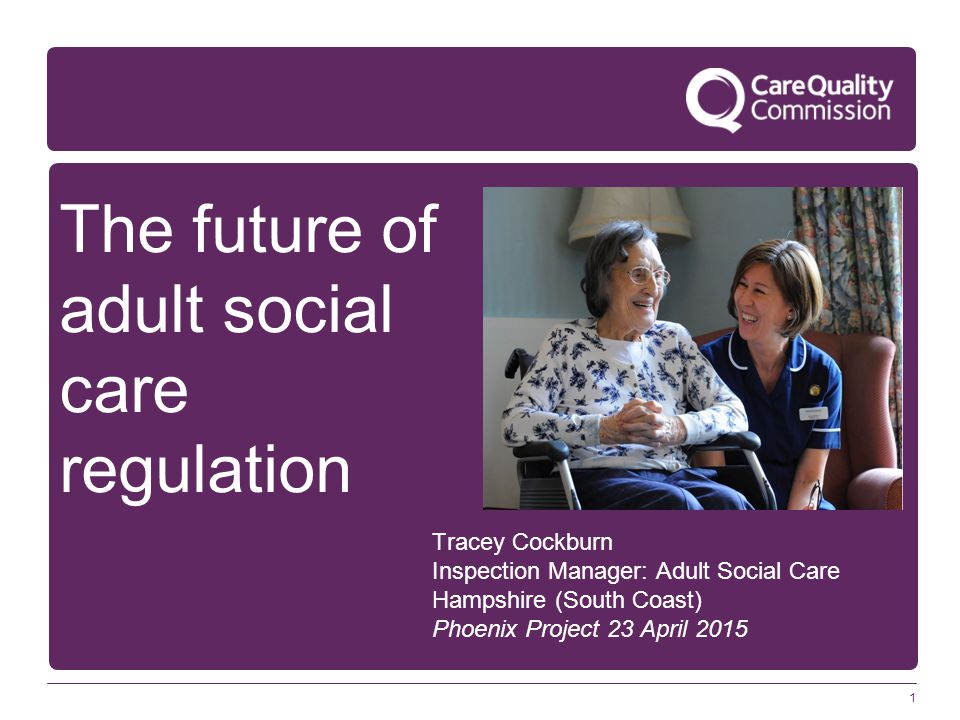 1 The future of adult social care regulation Tracey Cockburn Inspection Manager: Adult Social Care Hampshire (South Coast) Phoenix Project 23 April 2015