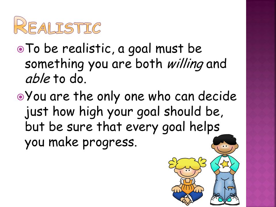  To be realistic, a goal must be something you are both willing and able to do.