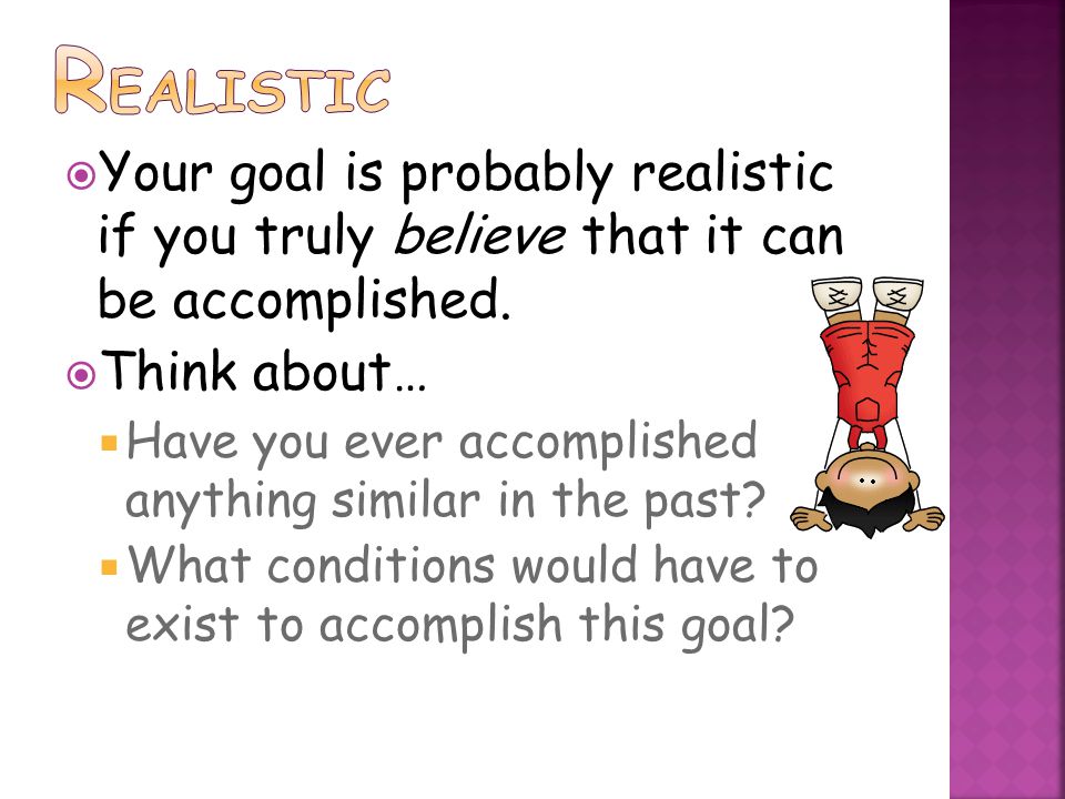  Your goal is probably realistic if you truly believe that it can be accomplished.