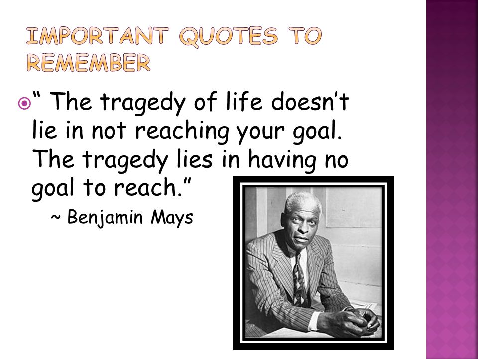  The tragedy of life doesn’t lie in not reaching your goal.