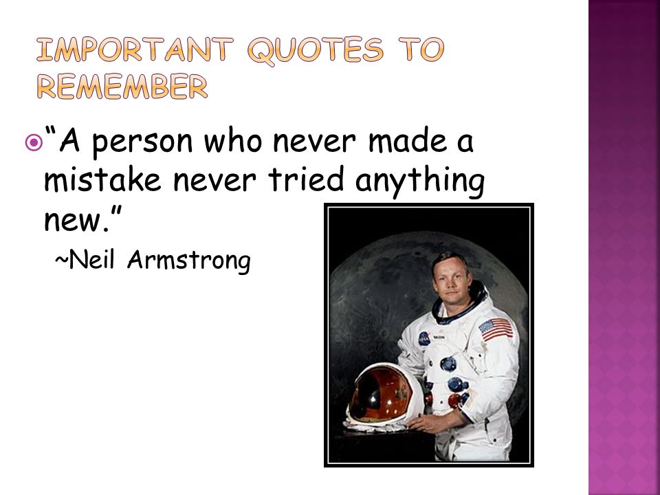  A person who never made a mistake never tried anything new. ~Neil Armstrong