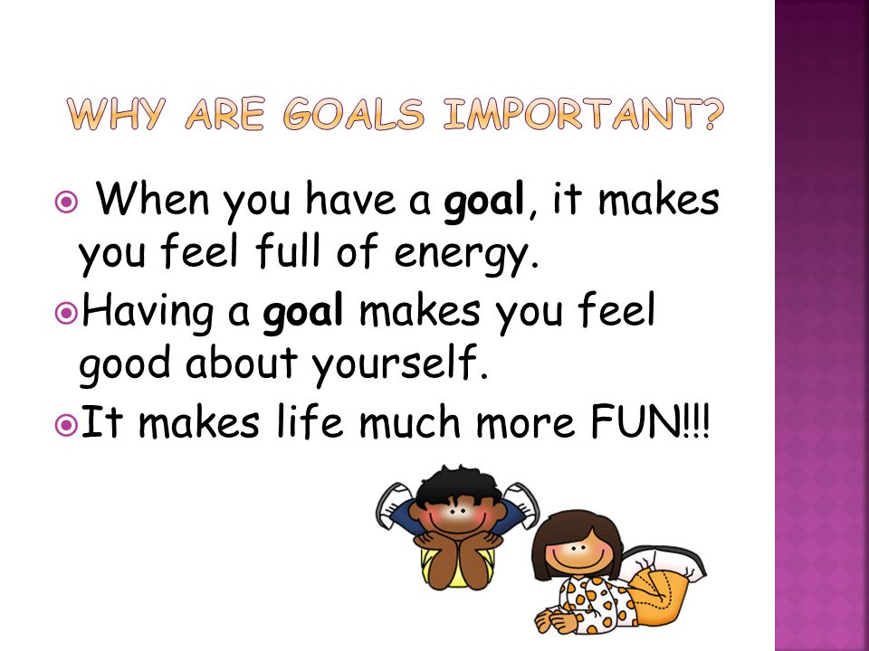  When you have a goal, it makes you feel full of energy.