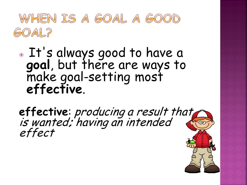  It s always good to have a goal, but there are ways to make goal-setting most effective.