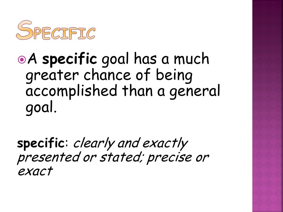  A specific goal has a much greater chance of being accomplished than a general goal.