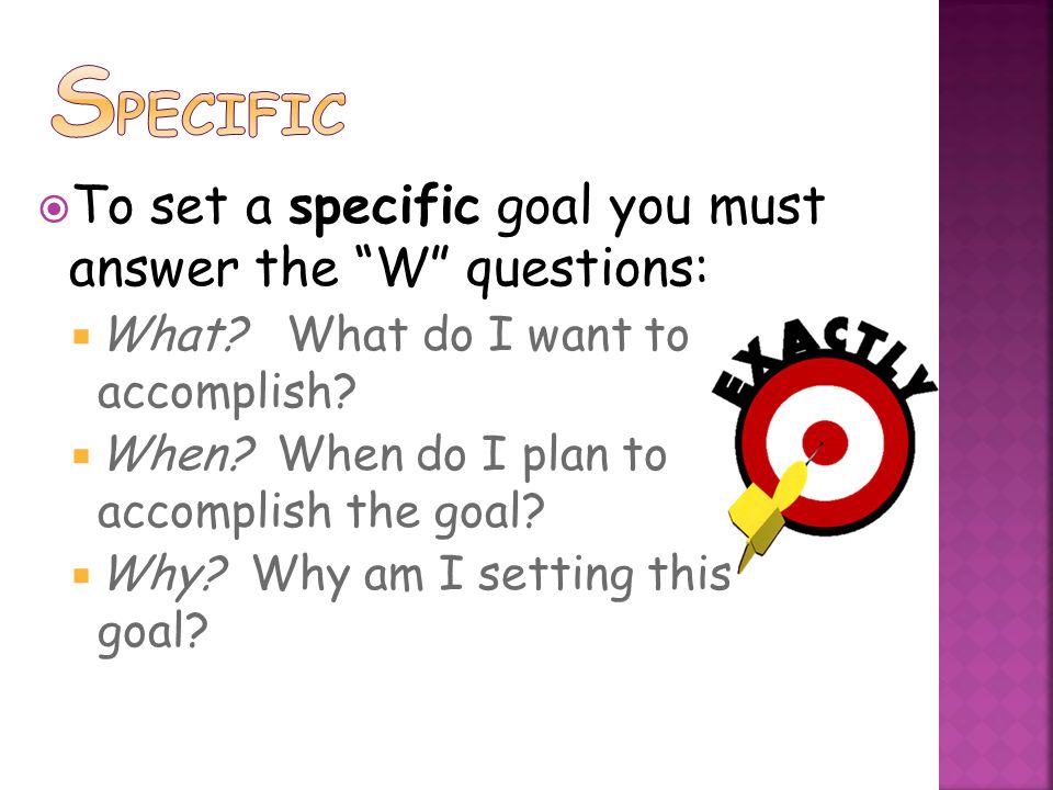  To set a specific goal you must answer the W questions:  What.