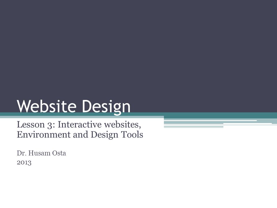 Website Design Lesson 3: Interactive websites, Environment and Design Tools Dr. Husam Osta 2013