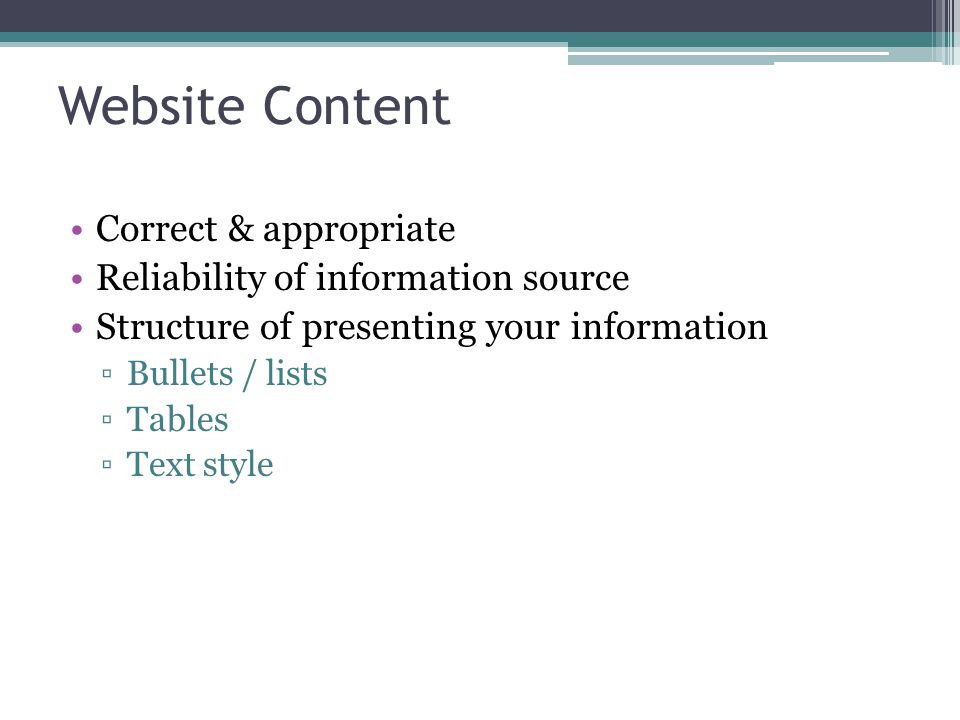 Correct & appropriate Reliability of information source Structure of presenting your information ▫Bullets / lists ▫Tables ▫Text style Website Content