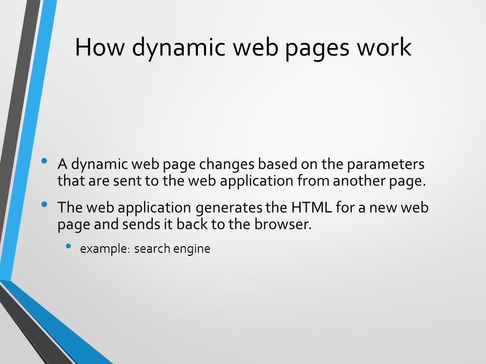How dynamic web pages work A dynamic web page changes based on the parameters that are sent to the web application from another page.