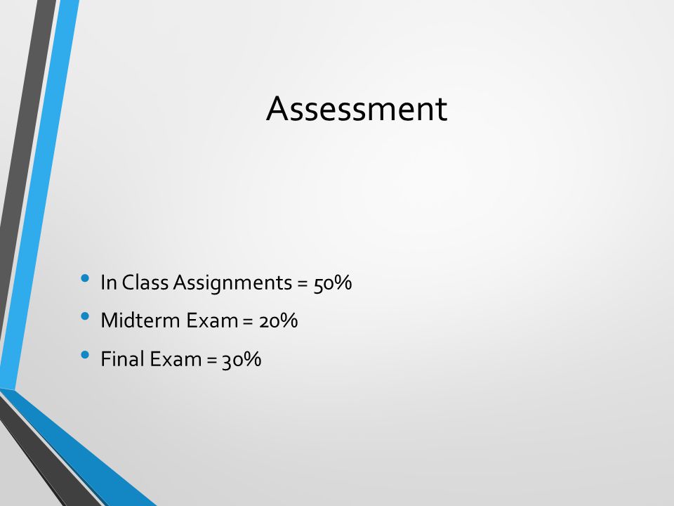 Assessment In Class Assignments = 50% Midterm Exam = 20% Final Exam = 30%