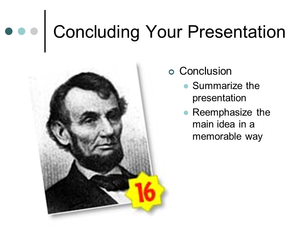 Concluding Your Presentation Conclusion Summarize the presentation Reemphasize the main idea in a memorable way