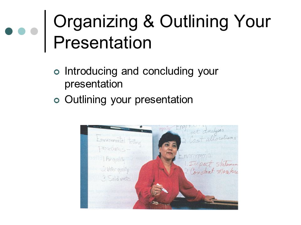 Organizing & Outlining Your Presentation Introducing and concluding your presentation Outlining your presentation