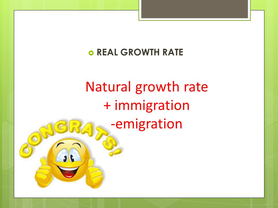  REAL GROWTH RATE Natural growth rate + immigration -emigration