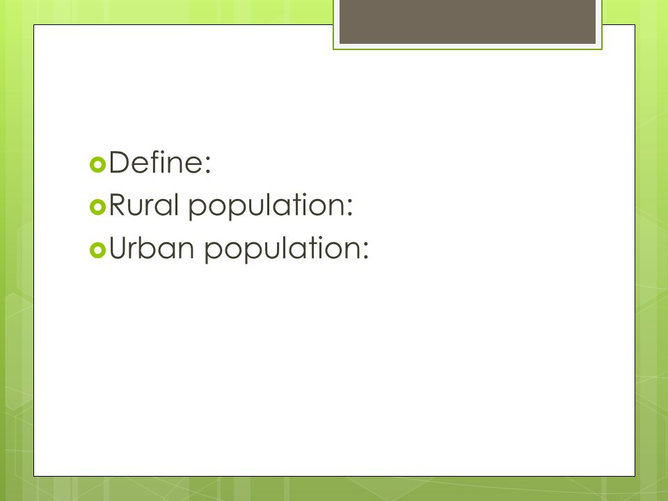  Define:  Rural population:  Urban population:
