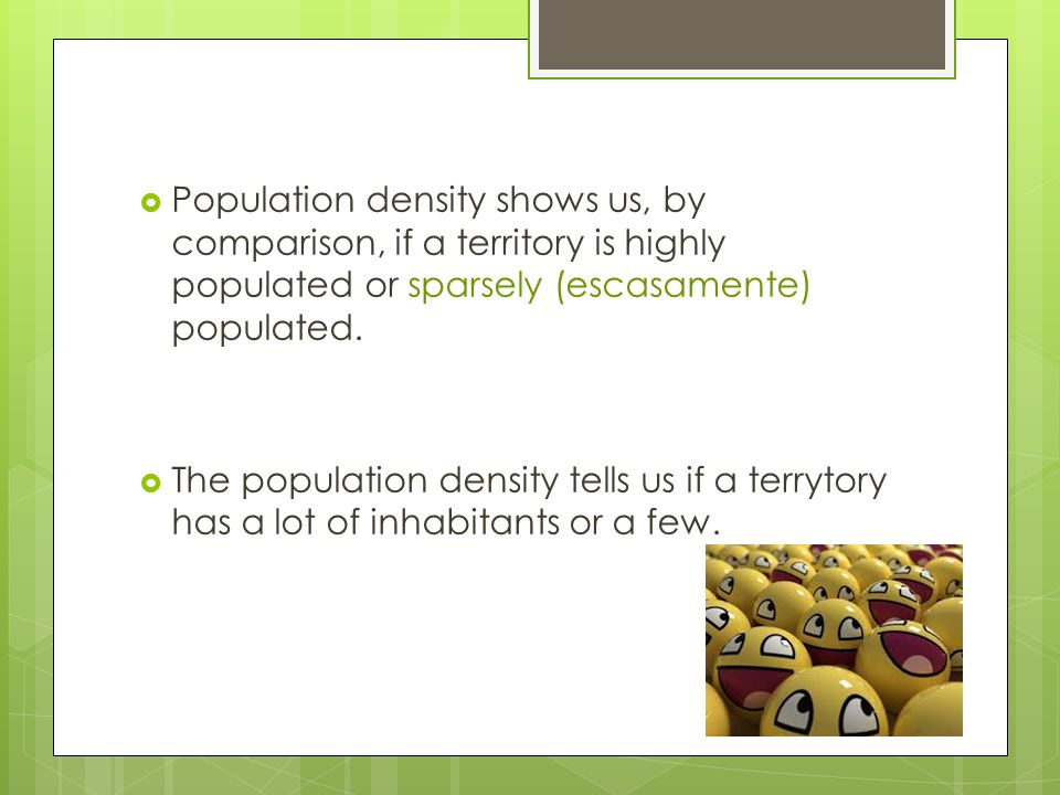  Population density shows us, by comparison, if a territory is highly populated or sparsely (escasamente) populated.