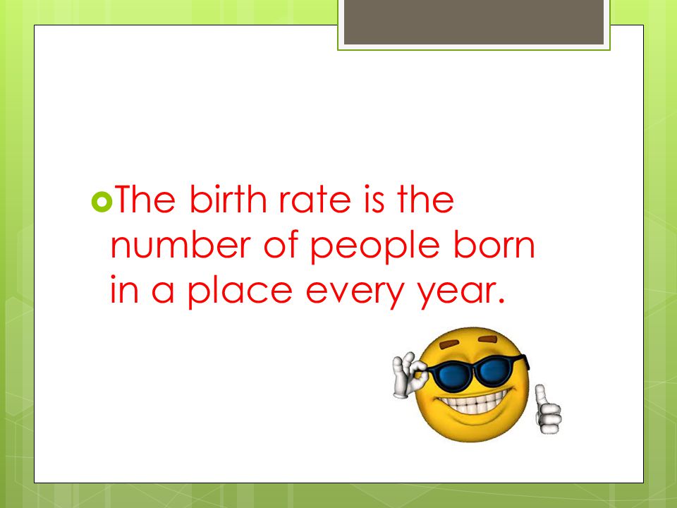  The birth rate is the number of people born in a place every year.