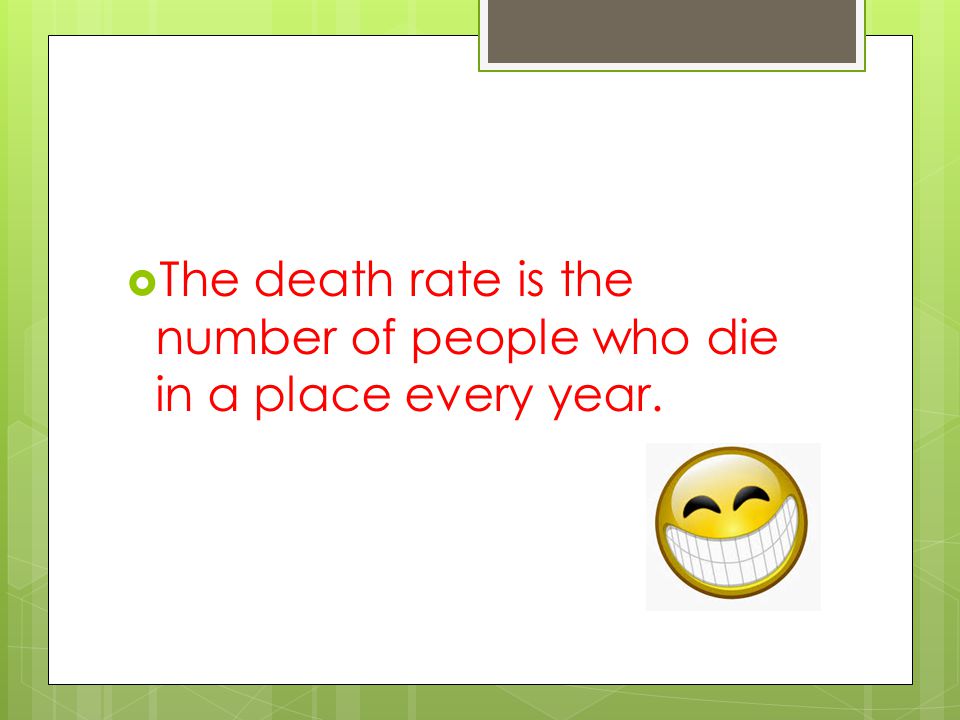  The death rate is the number of people who die in a place every year.