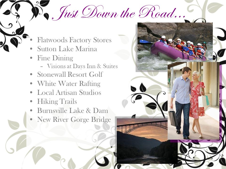 Flatwoods Factory Stores Sutton Lake Marina Fine Dining –Visions at Days Inn & Suites Stonewall Resort Golf White Water Rafting Local Artisan Studios Hiking Trails Burnsville Lake & Dam New River Gorge Bridge Just Down the Road…