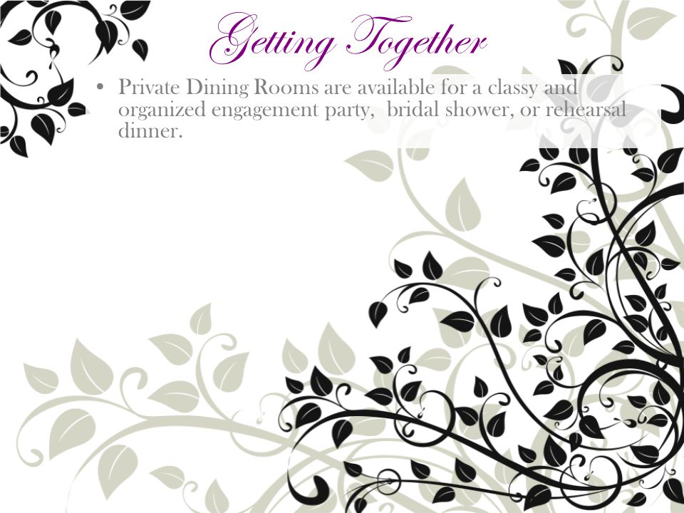 Private Dining Rooms are available for a classy and organized engagement party, bridal shower, or rehearsal dinner.