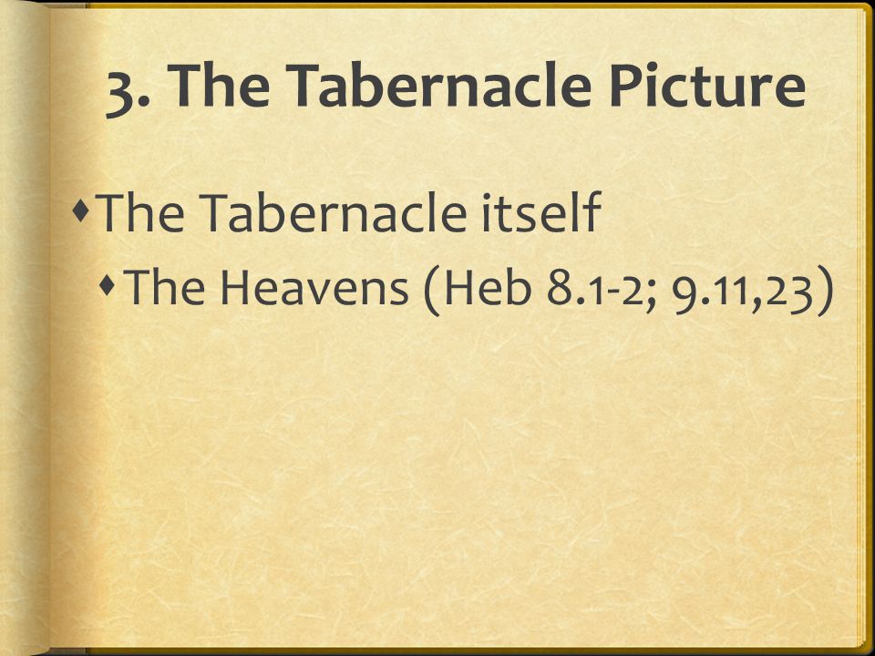 3. The Tabernacle Picture  The Tabernacle itself  The Heavens (Heb 8.1-2; 9.11,23)