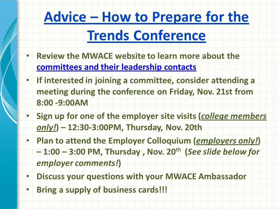 Advice – How to Prepare for the Trends Conference Review the MWACE website to learn more about the committees and their leadership contacts committees and their leadership contacts If interested in joining a committee, consider attending a meeting during the conference on Friday, Nov.