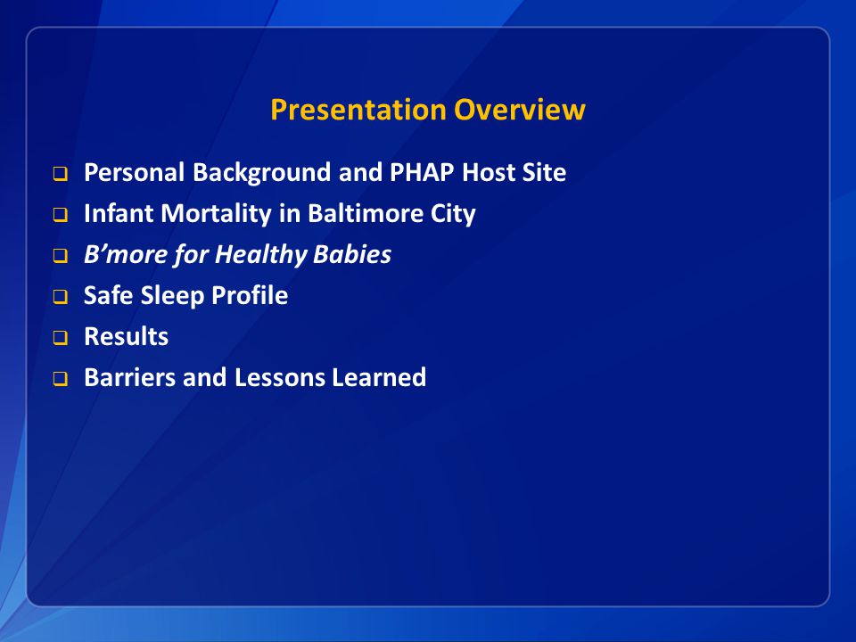 Presentation Overview  Personal Background and PHAP Host Site  Infant Mortality in Baltimore City  B’more for Healthy Babies  Safe Sleep Profile  Results  Barriers and Lessons Learned