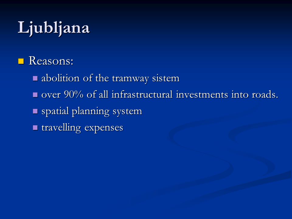 Ljubljana Reasons: Reasons: abolition of the tramway sistem abolition of the tramway sistem over 90% of all infrastructural investments into roads.