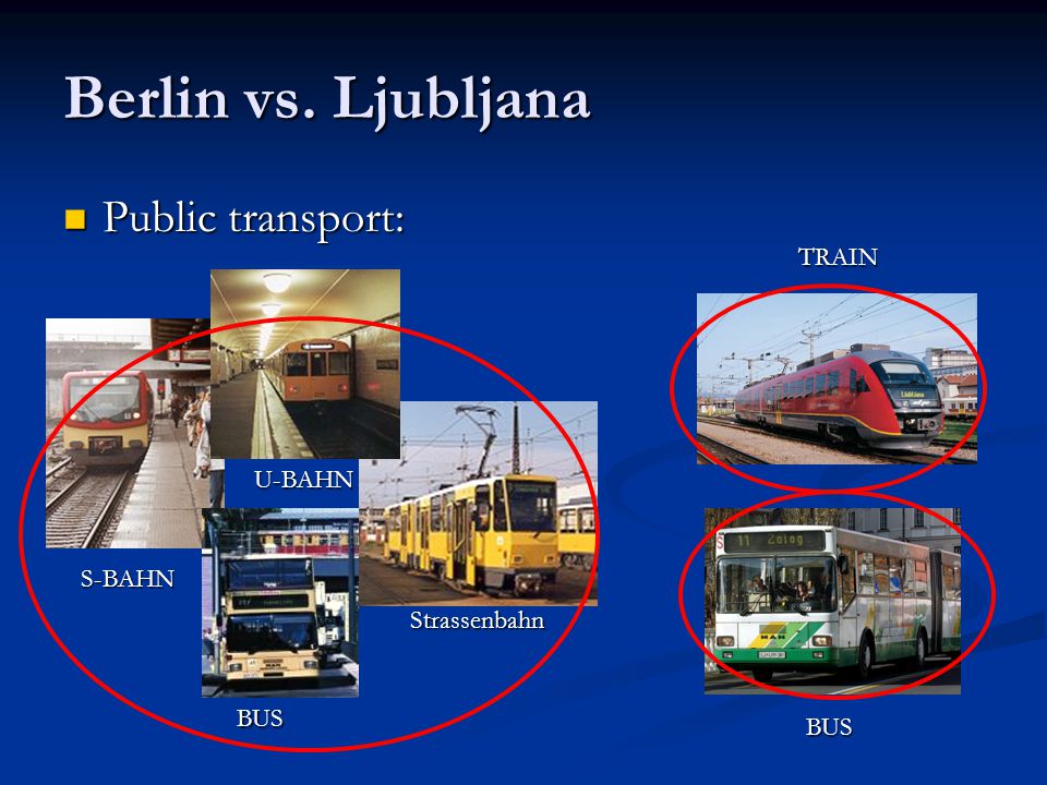 Berlin vs. Ljubljana Public transport: Public transport: S-BAHN U-BAHN Strassenbahn BUS TRAIN BUS